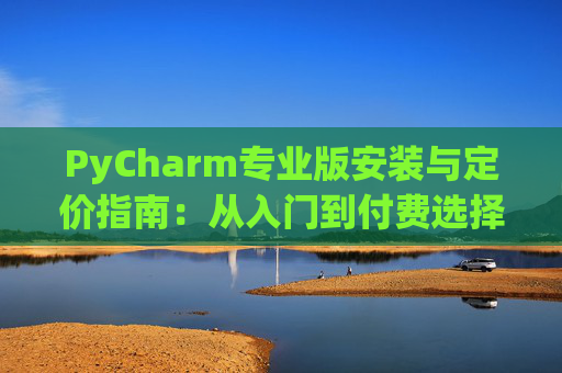 PyCharm专业版安装与定价指南：从入门到付费选择
